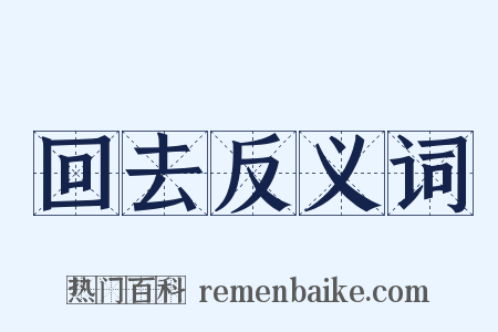 回去反义词是什么意思的图片